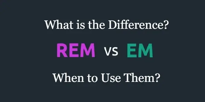 What is the Difference Between EM and REM and Which CSS Unit to Use